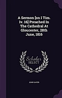 A Sermon [On I Tim. IV. 16] Preached in the Cathedral at Gloucester, 28th June, 1816 (Hardcover)