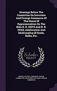 Hearings Before the Committee on Interstate and Foreign Commerce of the House of Representatives on the Bills H. R. 20373 and H. R. 29163, Adulteratio (Hardcover)