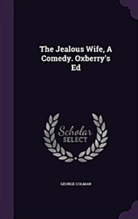 The Jealous Wife, a Comedy. Oxberrys Ed (Hardcover)