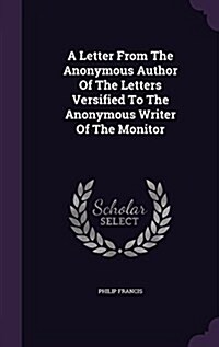A Letter from the Anonymous Author of the Letters Versified to the Anonymous Writer of the Monitor (Hardcover)