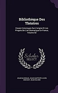 Biblioth?ue Des Th?tres: Essais Historiques Sur Lorigine Et Les Progr? De Lart Dramatique En France, Volume 50 (Hardcover)