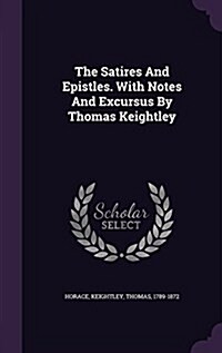 The Satires and Epistles. with Notes and Excursus by Thomas Keightley (Hardcover)