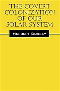 The Covert Colonization of Our Solar System (Paperback)