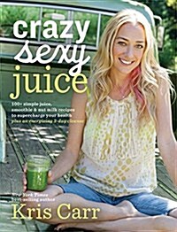 Crazy Sexy Juice: 100+ Simple Juice, Smoothie & Elixir Recipes to Super-Charge Your Health (Paperback)