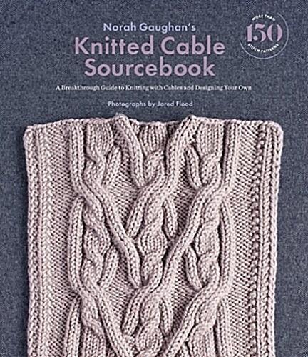 Norah Gaughans Knitted Cable Sourcebook: A Breakthrough Guide to Knitting with Cables and Designing Your Own (Hardcover)