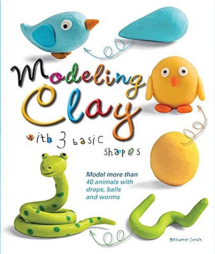 Modeling Clay with 3 Basic Shapes: Model More Than 40 Animals with Teardrops, Balls, and Worms (Paperback)