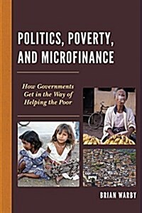 Politics, Poverty, and Microfinance: How Governments Get in the Way of Helping the Poor (Paperback)