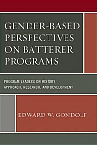 Gender-Based Perspectives on Batterer Programs: Program Leaders on History, Approach, Research, and Development (Paperback)