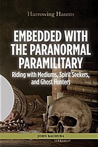 Embedded with the Paranormal Paramilitary: Riding with Mediums, Spirit Seekers, and Ghost Hunters (Library Binding)