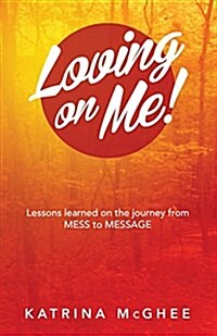 Loving on Me!: Lessons Learned on the Journey from Mess to Message (Paperback)
