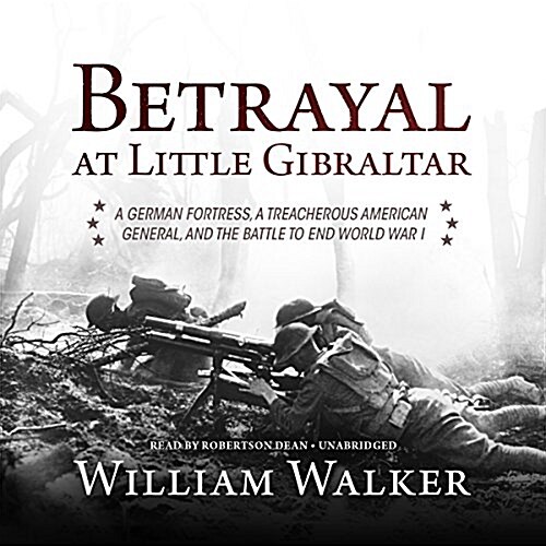 Betrayal at Little Gibraltar Lib/E: A German Fortress, a Treacherous American General, and the Battle to End World War I (Audio CD, Library)