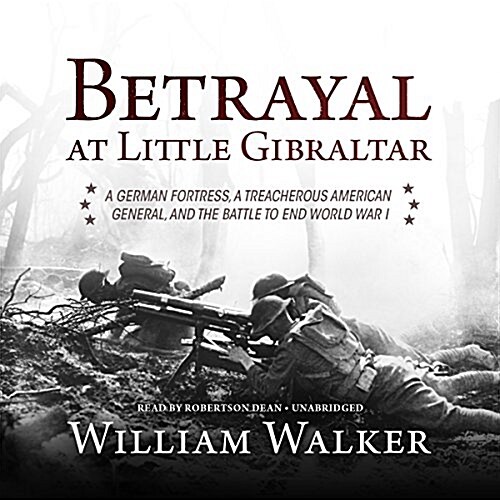 Betrayal at Little Gibraltar: A German Fortress, a Treacherous American General, and the Battle to End World War I (Audio CD)