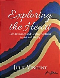 Exploring the Heart: Life, Romance and Central Australia in Art and Poetry (Paperback)