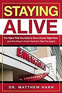 Staying Alive: The Signs That You Have to See a Doctor Right Now (and the Ways to Avoid Having to See One Again) (Paperback)