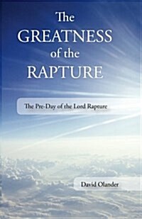 The Greatness of the Rapture: The Pre-Day of the Lord Rapture (Paperback)