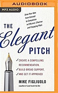 The Elegant Pitch: Create a Compelling Recommendation, Build Broad Support, and Get It Approved (MP3 CD)
