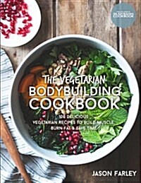 The Vegetarian Bodybuilding Cookbook: 100 Delicious Vegetarian Recipes to Build Muscle, Burn Fat & Save Time (Paperback)