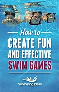 How to Create Fun and Effective Swim Games: Invent Your Own Swim Games on the Fly Following This Tested Formula (Paperback)