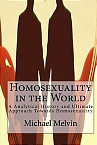 Homosexuality in the World: An Analytical History and Ultimate Approach Towards Homosexuality (Paperback)