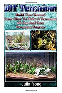 DIY Terrarium: Build Your Dream! Learn How to Make a Terrarium. 20 Fun and Easy Terrarium Projects (Paperback)