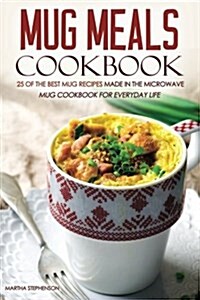 Mug Meals Cookbook - 25 of the Best Mug Recipes Made in the Microwave: Mug Cookbook for Everyday Life (Paperback)
