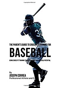The Parents Guide to Cross Fit Training for Baseball: Using Cross Fit Training to Develop Your Kids Physical Potential (Paperback)