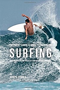 The Parents Guide to Cross Fit Training for Surfing: Using Cross Fit Training to Develop Your Kids Physical Endurance (Paperback)