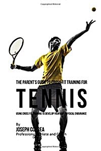 The Parents Guide to Cross Fit Training for Tennis: Using Cross Fit Training to Develop Your Kids Physical Endurance (Paperback)