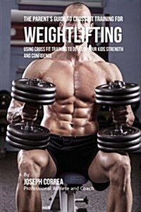 The Parents Guide to Cross Fit Training for Weightlifting: Using Cross Fit Training to Develop Your Kids Strength and Confidence (Paperback)