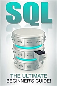 SQL: The Ultimate Beginners Guide! (Paperback)
