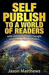 Self Publish to a World of Readers: With Amazon, Apple, Google and Other Major Retailers (Paperback)