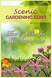 Scenic Gardening Guru: How to Garden for Jaw Dropping Views (Paperback)