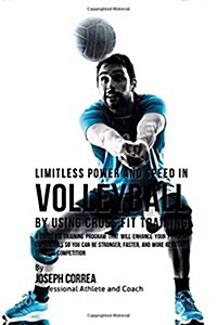 Limitless Power and Speed in Volleyball by Using Cross Fit Training: A Cross Fit Training Program That Will Enhance Your Physical Capabilities So You (Paperback)