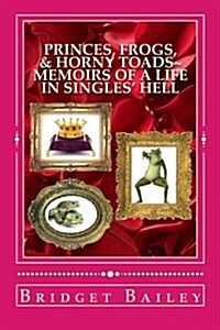 Princes, Frogs, & Horny Toads: Memoirs of a Life in Singles Hell: Volume 1 (Paperback)