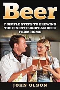 Beer: 7 Simple Steps to Beer Brewing the Finest European Beer from Home (Paperback)