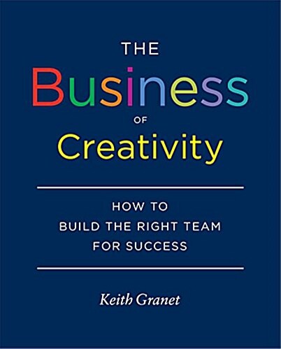 The Business of Creativity: How to Build the Right Team for Success (Hardcover)