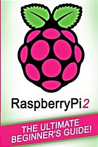 Raspberry Pi: Raspberry Pi 2: The Ultimate Beginners Guide! (Paperback)