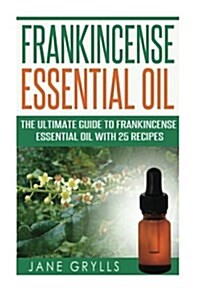 Frankincense Essential Oil: The Ultimate Guide to Frankincense Essential Oil with 25 Recipes (Paperback)