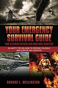 Your Emergency Survival Guide - How to Survive Natural and Home Made Disasters: 36 Safety Tips on How to Prepare Yourself and Survive Any Disaster (Paperback)