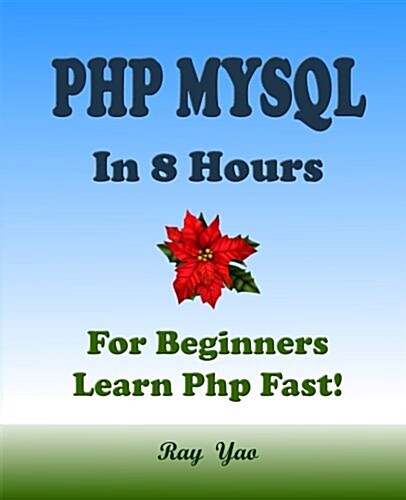 PHP: MySQL in 8 Hours, PHP for Beginners, Learn PHP Fast!: A Beginners Guide, Fast & Easy! (Paperback)