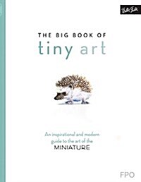 The Big Book of Tiny Art: A Modern, Inspirational Guide to the Art of the Miniature (Paperback)