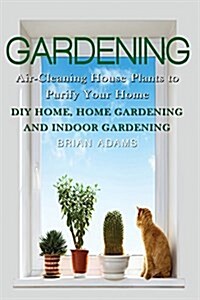 Gardening: Air-Cleaning House Plants to Purify Your Home - DIY Home, Home Gardening & Indoor Gardening (Paperback)