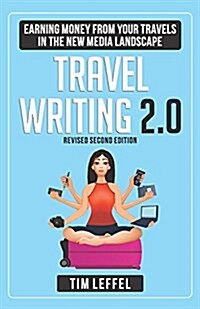 Travel Writing 2.0: Earning Money from Your Travels in the New Media Landscape - Second Edition (Paperback)