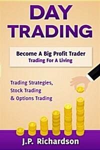 Day Trading: Become a Big Profit Trader: Trading for a Living - Trading Strategies, Stock Trading & Options Trading (Paperback)