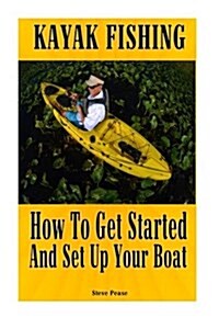 Kayak Fishing: How to Get Started and Set Up Your Boat (Paperback)