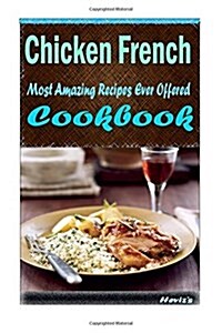 Chicken French: Most Amazing Recipes Ever Offered (Paperback)