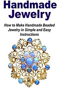 Handmade Jewelry: How to Make Handmade Beaded Jewelry in Simple and Easy Instruc: Handmade Jewelry, Jewelry Book, Make Jewelry, Beaded J (Paperback)