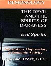 Demonology the Devil and the Spirits of Darkness Evil Spirits: Infestation, Oppression, & Demonic Activity (Paperback)