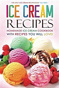 Ice Cream Recipes - Homemade Ice Cream Cookbook with Recipes You Will Love!: The Only Ice Cream Recipe Book You Need (Paperback)