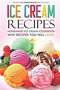 Ice Cream Recipes - Homemade Ice Cream Cookbook with Recipes You Will Love!: The Only Ice Cream Recipe Book You Need (Paperback)